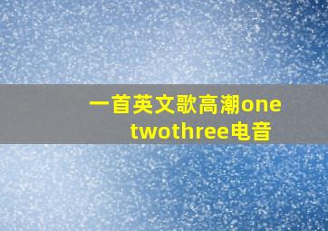 一首英文歌高潮onetwothree电音