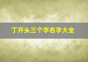 丁开头三个字名字大全