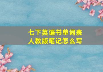 七下英语书单词表人教版笔记怎么写