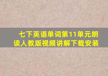 七下英语单词第11单元朗读人教版视频讲解下载安装