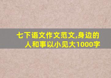 七下语文作文范文,身边的人和事以小见大1000字