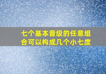 七个基本音级的任意组合可以构成几个小七度