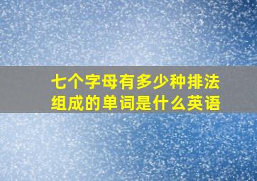 七个字母有多少种排法组成的单词是什么英语