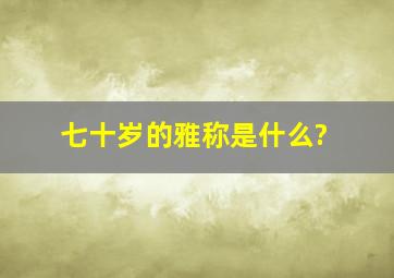 七十岁的雅称是什么?