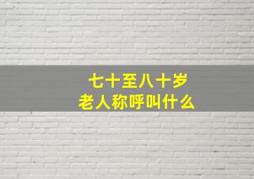 七十至八十岁老人称呼叫什么