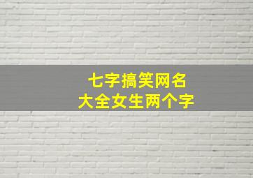 七字搞笑网名大全女生两个字