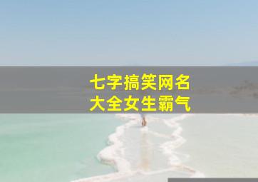 七字搞笑网名大全女生霸气