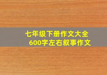 七年级下册作文大全600字左右叙事作文