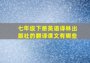 七年级下册英语译林出版社的翻译课文有哪些