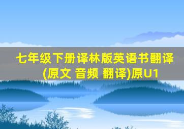 七年级下册译林版英语书翻译(原文+音频+翻译)原U1