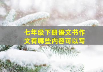 七年级下册语文书作文有哪些内容可以写