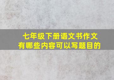 七年级下册语文书作文有哪些内容可以写题目的