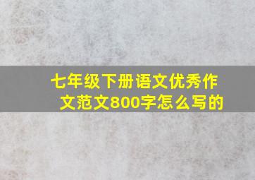 七年级下册语文优秀作文范文800字怎么写的