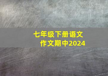 七年级下册语文作文期中2024