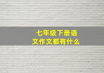 七年级下册语文作文都有什么