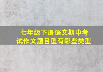 七年级下册语文期中考试作文题目型有哪些类型