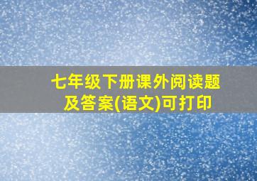 七年级下册课外阅读题及答案(语文)可打印