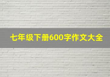 七年级下册600字作文大全