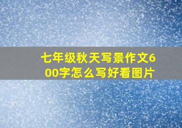 七年级秋天写景作文600字怎么写好看图片