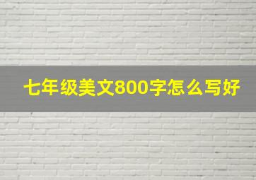 七年级美文800字怎么写好