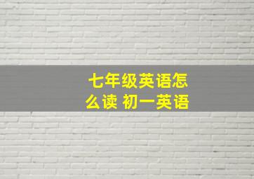 七年级英语怎么读 初一英语