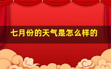 七月份的天气是怎么样的