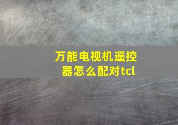 万能电视机遥控器怎么配对tcl