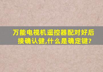 万能电视机遥控器配对好后接确认健,什么是确定键?