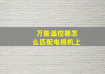 万能遥控器怎么匹配电视机上