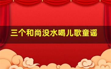 三个和尚没水喝儿歌童谣