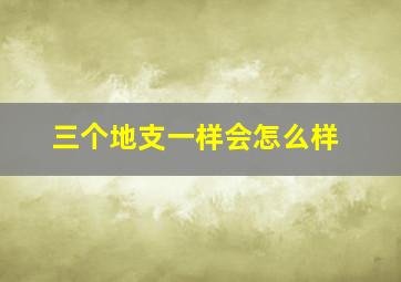 三个地支一样会怎么样