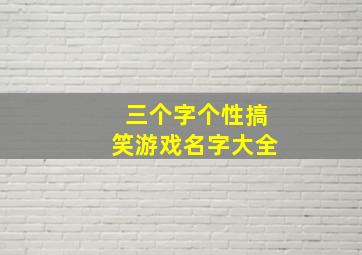 三个字个性搞笑游戏名字大全