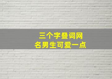 三个字叠词网名男生可爱一点