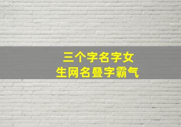 三个字名字女生网名叠字霸气