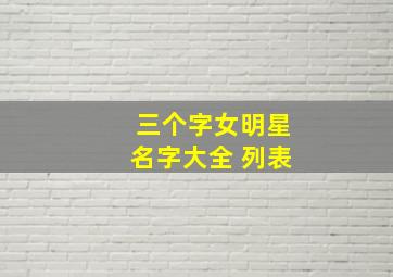 三个字女明星名字大全 列表