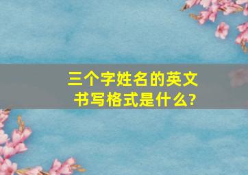 三个字姓名的英文书写格式是什么?