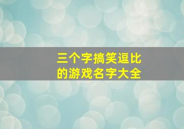 三个字搞笑逗比的游戏名字大全