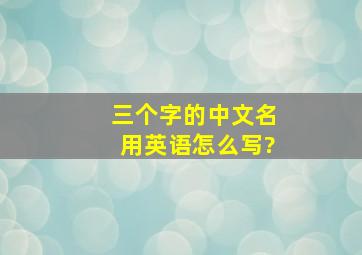 三个字的中文名用英语怎么写?