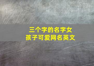 三个字的名字女孩子可爱网名英文