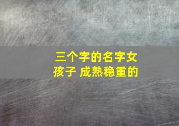 三个字的名字女孩子 成熟稳重的