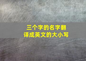 三个字的名字翻译成英文的大小写