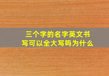 三个字的名字英文书写可以全大写吗为什么