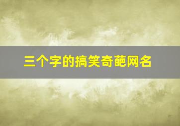 三个字的搞笑奇葩网名