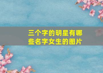 三个字的明星有哪些名字女生的图片