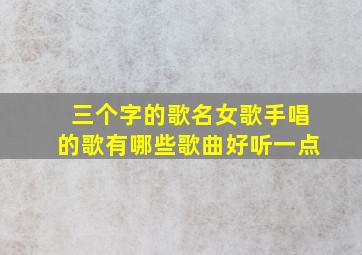 三个字的歌名女歌手唱的歌有哪些歌曲好听一点