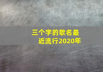 三个字的歌名最近流行2020年