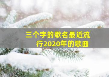 三个字的歌名最近流行2020年的歌曲