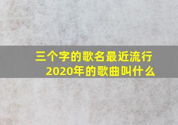 三个字的歌名最近流行2020年的歌曲叫什么