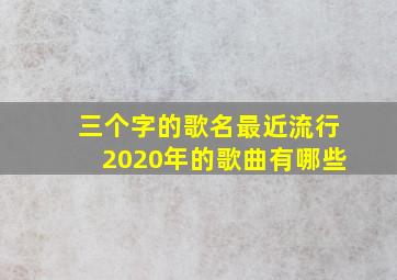 三个字的歌名最近流行2020年的歌曲有哪些