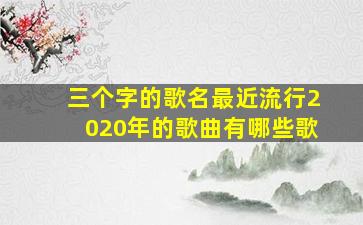 三个字的歌名最近流行2020年的歌曲有哪些歌